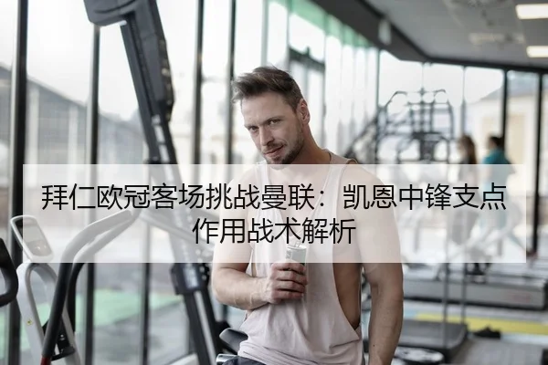 拜仁欧冠客场挑战曼联：凯恩中锋支点作用战术解析